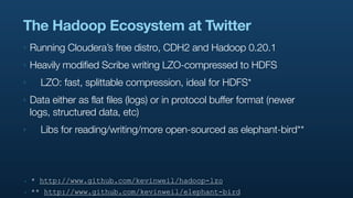 The Hadoop Ecosystem at Twitter
‣   Running Cloudera’s free distro, CDH2 and Hadoop 0.20.1
‣   Heavily modified Scribe wri...