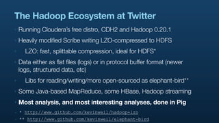 The Hadoop Ecosystem at Twitter
‣   Running Cloudera’s free distro, CDH2 and Hadoop 0.20.1
‣   Heavily modified Scribe wri...