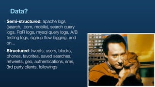 Data?
‣   Semi-structured: apache logs
    (search, .com, mobile), search query
    logs, RoR logs, mysql query logs, A/B
...
