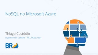 NoSQL no Microsoft Azure 
Thiago Custódio 
Engenheiro de Software – MCT, MCSD, PSD I 
 