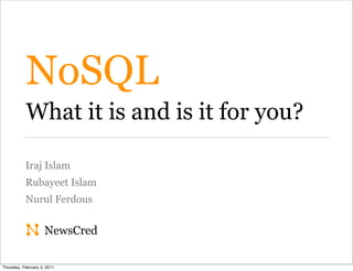 NoSQL
           What it is and is it for you?

           Iraj Islam
           Rubayeet Islam
           Nurul Ferdous


                     NewsCred

Thursday, February 3, 2011
 