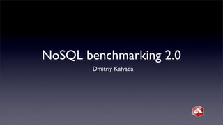 NoSQL benchmarking 2.0
Dmitriy Kalyada
 