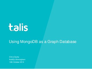 Using MongoDB as a Graph Database 
Chris Clarke 
NoSQL Birmingham 
16th October 2014 
 