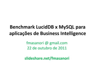 Benchmark LucidDB x MySQL para
aplicações de Business Intelligence
       fmasanori @ gmail.com
        22 de outubro de 2011

      slideshare.net/fmasanori
 