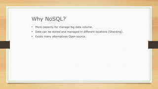 Why NoSQL?
• More capacity for manage big data volume.
• Data can be stored and managed in different locations (Sharding).
• Exists many alternatives Open source.
 