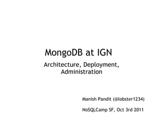 MongoDB  at IGN Architecture, Deployment, Administration Manish Pandit (@lobster1234) NoSQLCamp SF, Oct 3rd 2011 