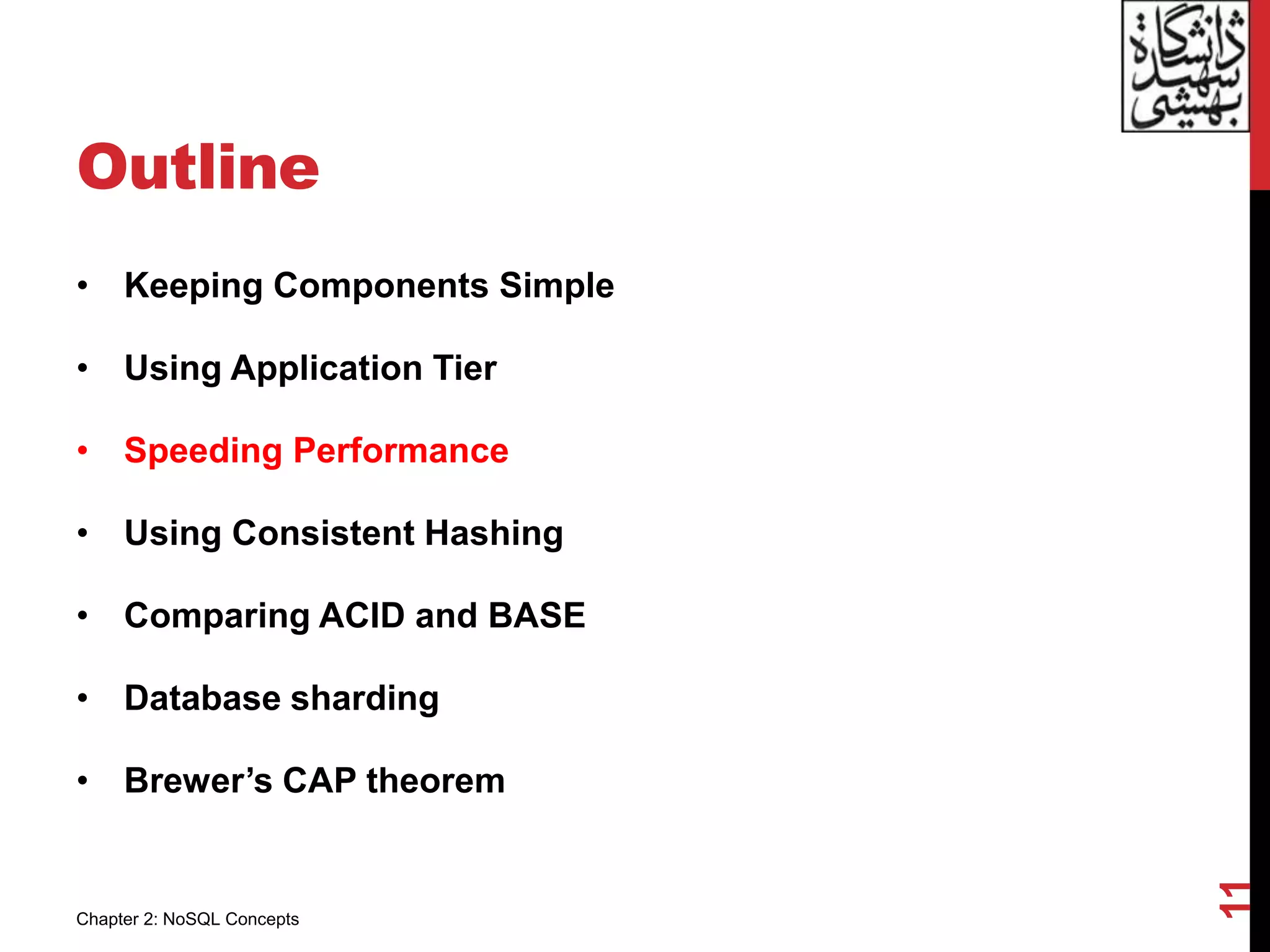 Outline
• Keeping Components Simple
• Using Application Tier
• Speeding Performance
• Using Consistent Hashing
• Comparing ACID and BASE
• Database sharding
• Brewer’s CAP theorem
11
Chapter 2: NoSQL Concepts
 