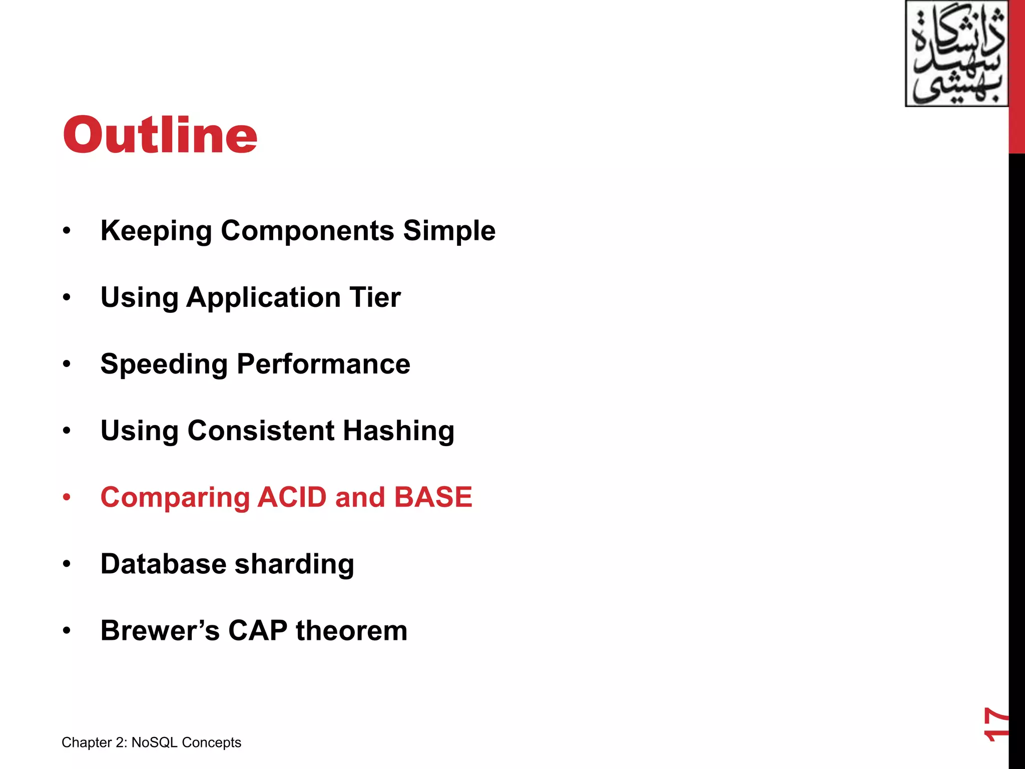 Outline
• Keeping Components Simple
• Using Application Tier
• Speeding Performance
• Using Consistent Hashing
• Comparing ACID and BASE
• Database sharding
• Brewer’s CAP theorem
17
Chapter 2: NoSQL Concepts
 