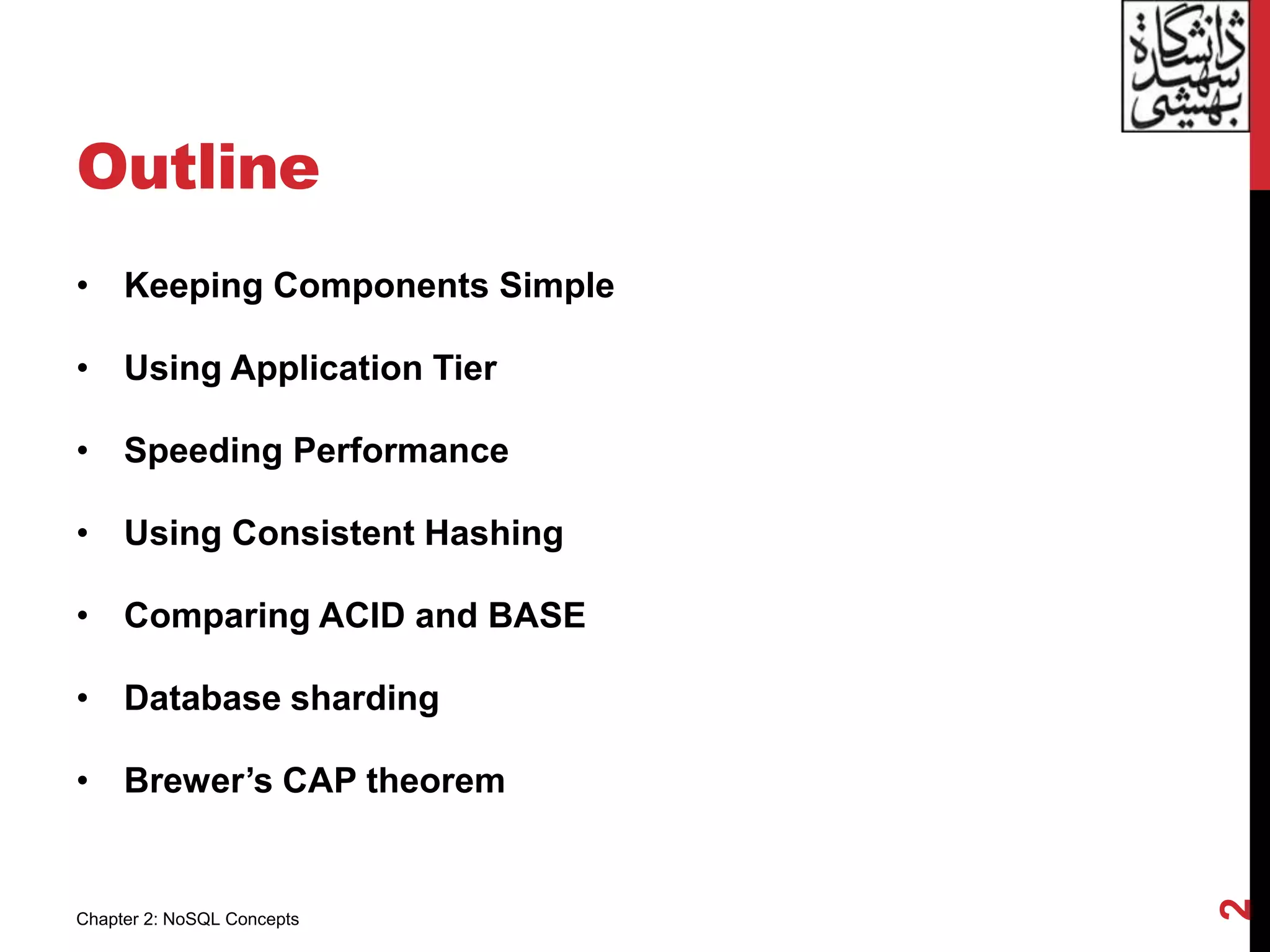 Outline
• Keeping Components Simple
• Using Application Tier
• Speeding Performance
• Using Consistent Hashing
• Comparing ACID and BASE
• Database sharding
• Brewer’s CAP theorem
2
Chapter 2: NoSQL Concepts
 