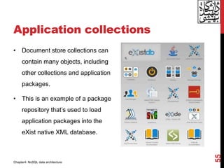 Application collections
• Document store collections can
contain many objects, including
other collections and application
packages.
• This is an example of a package
repository that’s used to load
application packages into the
eXist native XML database.
55
Chapter4: NoSQL data architecture
 