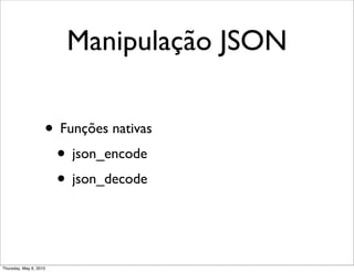 Manipulação JSON
• Funções nativas
• json_encode
• json_decode
Thursday, May 6, 2010
 
