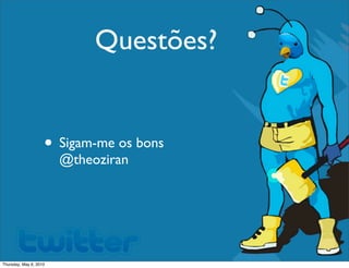 Questões?
• Sigam-me os bons
@theoziran
Thursday, May 6, 2010
 