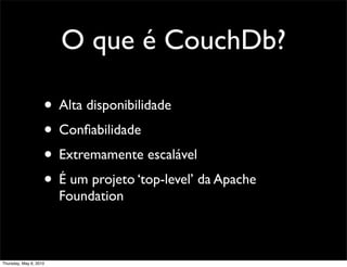 O que é CouchDb?
• Alta disponibilidade
• Conﬁabilidade
• Extremamente escalável
• É um projeto ‘top-level’ da Apache
Foundation
Thursday, May 6, 2010
 