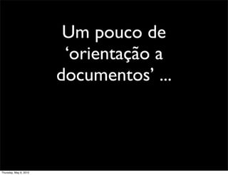 Um pouco de
‘orientação a
documentos’ ...
Thursday, May 6, 2010
 