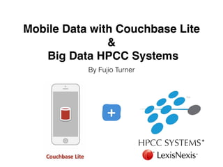Mobile Data with Couchbase Lite !
&!
Big Data HPCC Systems
By Fujio Turner
 