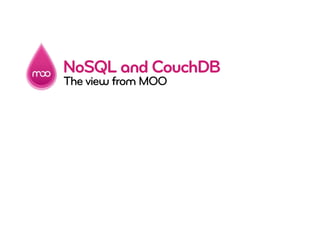 NoSQL and CouchDB
The view from MOO
 