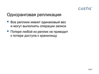 Одноранговая репликация



Все реплики имеют одинаковый вес
и могут выполнять операции записи



Потеря любой из реплик не приводит
к потере доступа к хранилищу

13/41

 