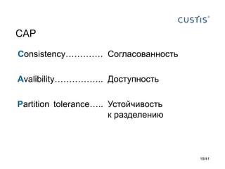 CAP
Consistency…………. Согласованность
Avalibility…………….. Доступность
Partition tolerance….. Устойчивость
к разделению

18/41

 