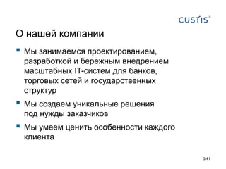 О нашей компании



Мы занимаемся проектированием,
разработкой и бережным внедрением
масштабных IT-систем для банков,
торговых сетей и государственных
структур



Мы создаем уникальные решения
под нужды заказчиков



Мы умеем ценить особенности каждого
клиента
3/41

 