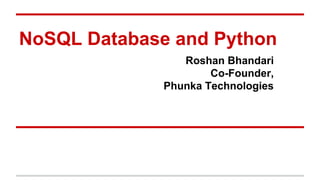NoSQL Database and Python
Roshan Bhandari
Co-Founder,
Phunka Technologies
 