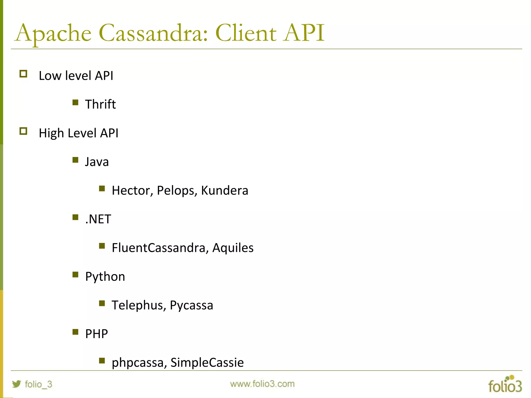 Apache Cassandra: Client API
 Low level API
 Thrift
 High Level API
 Java
 Hector, Pelops, Kundera
 .NET
 FluentCassandra, Aquiles
 Python
 Telephus, Pycassa
 PHP
 phpcassa, SimpleCassie
 