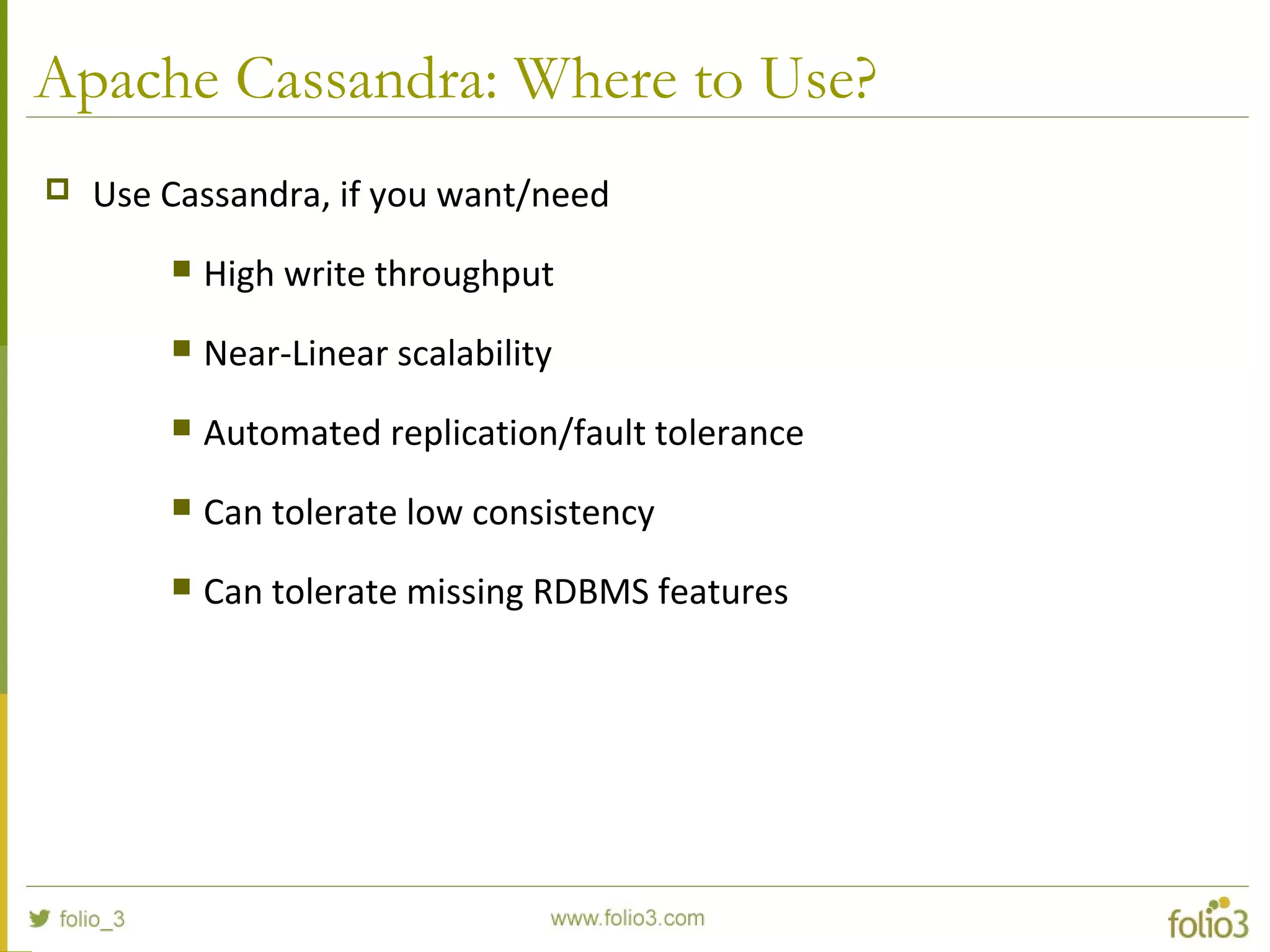 Apache Cassandra: Where to Use?
 Use Cassandra, if you want/need
 High write throughput
 Near-Linear scalability
 Automated replication/fault tolerance
 Can tolerate low consistency
 Can tolerate missing RDBMS features
 