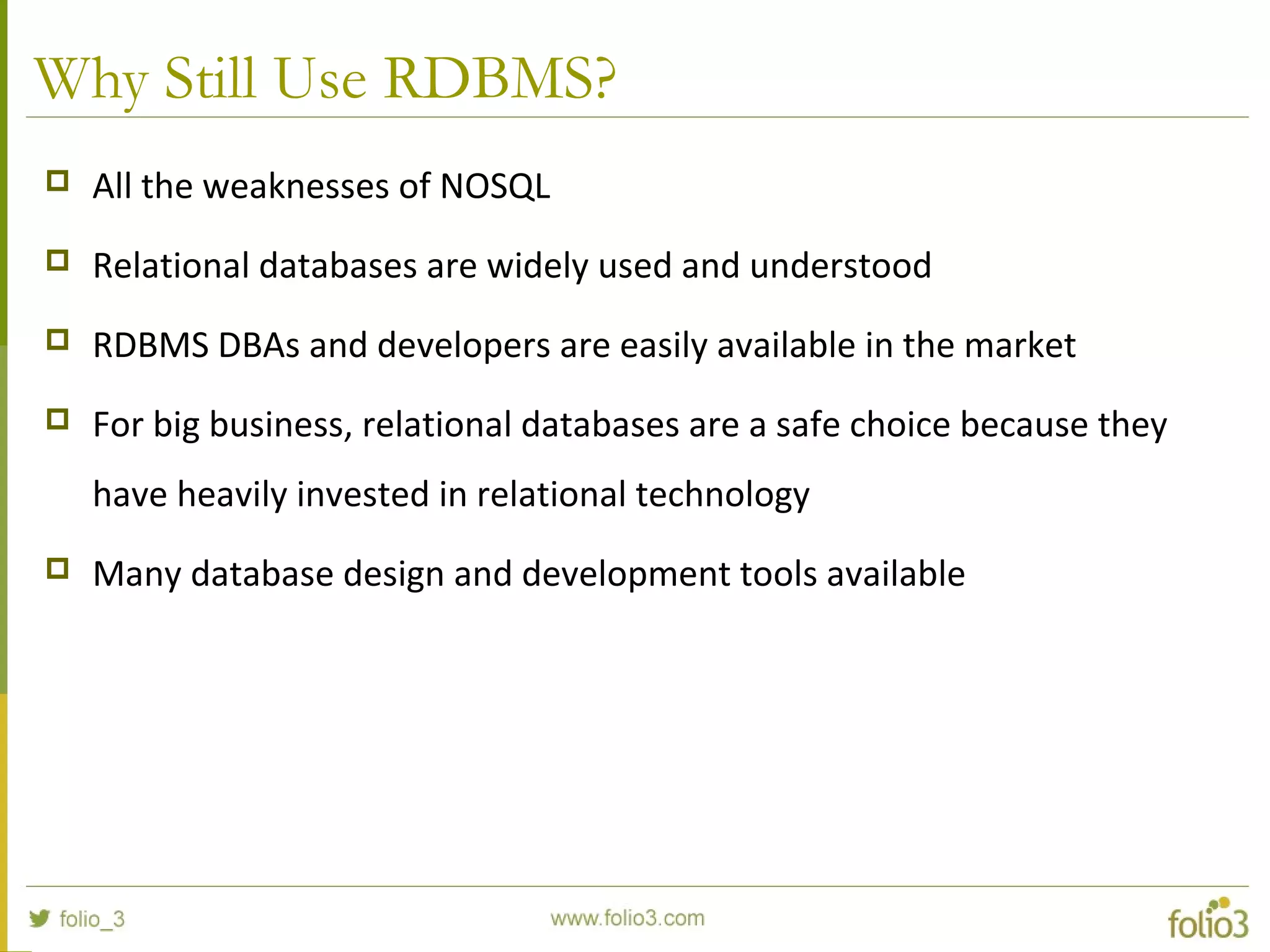 Why Still Use RDBMS?
 All the weaknesses of NOSQL
 Relational databases are widely used and understood
 RDBMS DBAs and developers are easily available in the market
 For big business, relational databases are a safe choice because they
have heavily invested in relational technology
 Many database design and development tools available
 