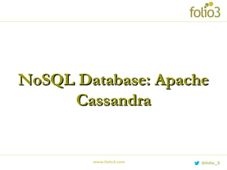 NoSQL Database: ApacheNoSQL Database: Apache
CassandraCassandra
www.folio3.com @folio_3
 