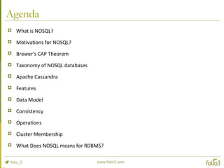 Agenda
 What is NOSQL?
 Motivations for NOSQL?
 Brewer’s CAP Theorem
 Taxonomy of NOSQL databases
 Apache Cassandra
 Features
 Data Model
 Consistency
 Operations
 Cluster Membership
 What Does NOSQL means for RDBMS?
 