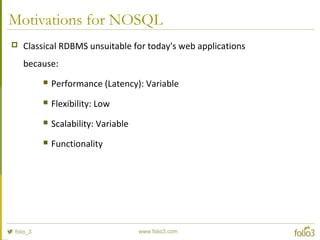 Motivations for NOSQL
 Classical RDBMS unsuitable for today's web applications
because:
 Performance (Latency): Variable
 Flexibility: Low
 Scalability: Variable
 Functionality
 