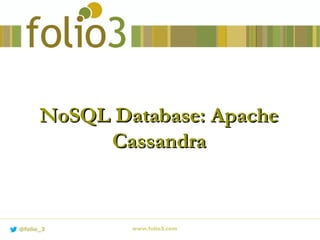 NoSQL Database: ApacheNoSQL Database: Apache
CassandraCassandra
www.folio3.com@folio_3
 