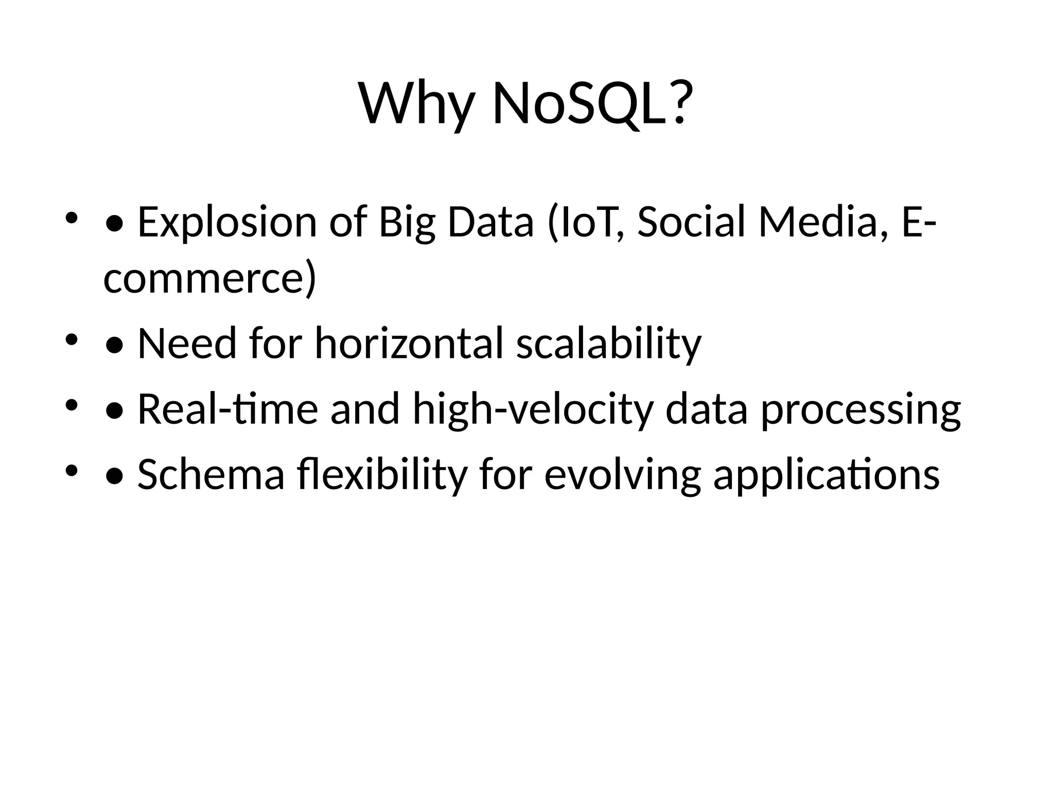 Why NoSQL?
• • Explosion of Big Data (IoT, Social Media, E-
commerce)
• • Need for horizontal scalability
• • Real-time and high-velocity data processing
• • Schema flexibility for evolving applications
 
