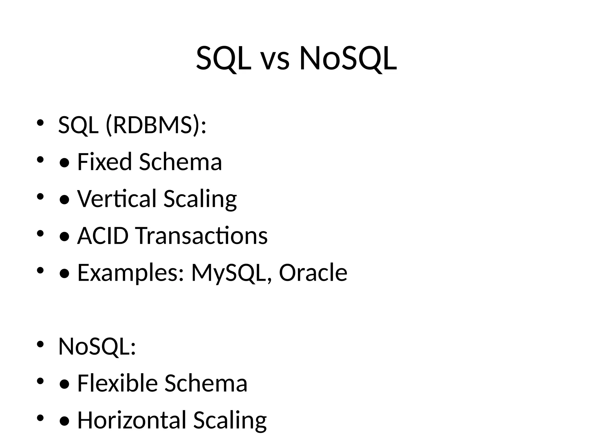SQL vs NoSQL
• SQL (RDBMS):
• • Fixed Schema
• • Vertical Scaling
• • ACID Transactions
• • Examples: MySQL, Oracle
• NoSQL:
• • Flexible Schema
• • Horizontal Scaling
 