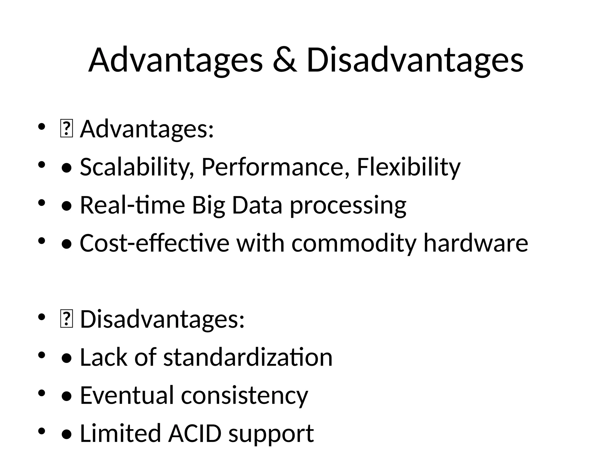 Advantages & Disadvantages
• ✅ Advantages:
• • Scalability, Performance, Flexibility
• • Real-time Big Data processing
• • Cost-effective with commodity hardware
• ❌ Disadvantages:
• • Lack of standardization
• • Eventual consistency
• • Limited ACID support
 