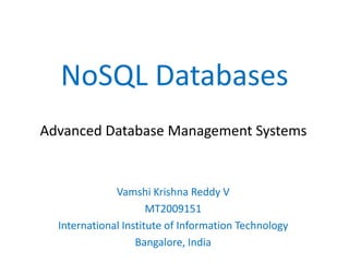 NoSQL Databases
Advanced Database Management Systems


              Vamshi Krishna Reddy V
                      MT2009151
  International Institute of Information Technology
                   Bangalore, India
 