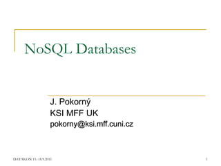 NoSQL Databases


                    J. Pokorný
                    KSI MFF UK
                    pokorny@ksi.mff.cuni.cz



DATAKON 15.-18.9.2011                         1
 