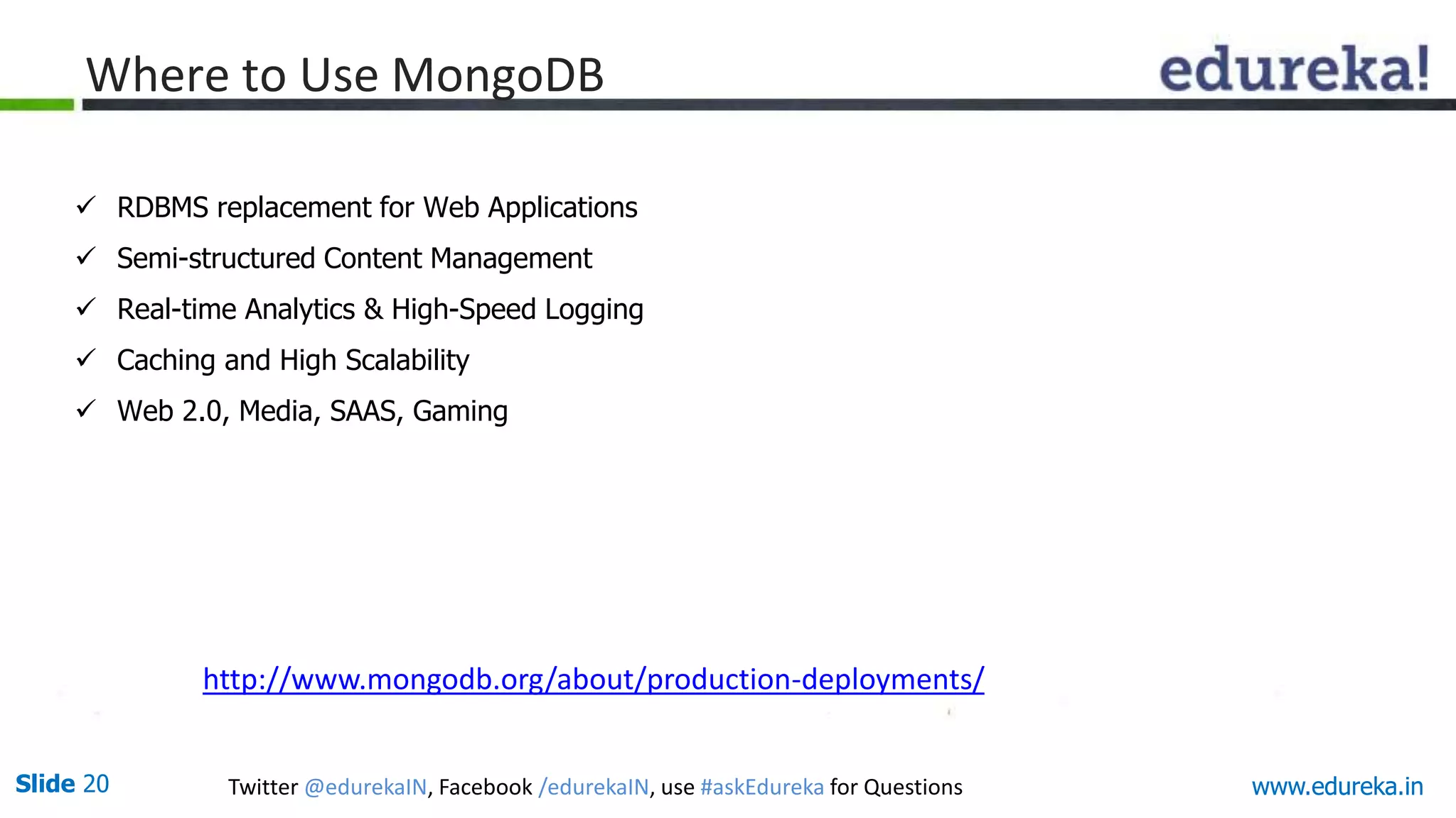 Slide 20 Twitter @edurekaIN, Facebook /edurekaIN, use #askEdureka for Questions www.edureka.in
Where to Use MongoDB
www.edureka.in
 RDBMS replacement for Web Applications
 Semi-structured Content Management
 Real-time Analytics & High-Speed Logging
 Caching and High Scalability
 Web 2.0, Media, SAAS, Gaming
http://www.mongodb.org/about/production-deployments/
 