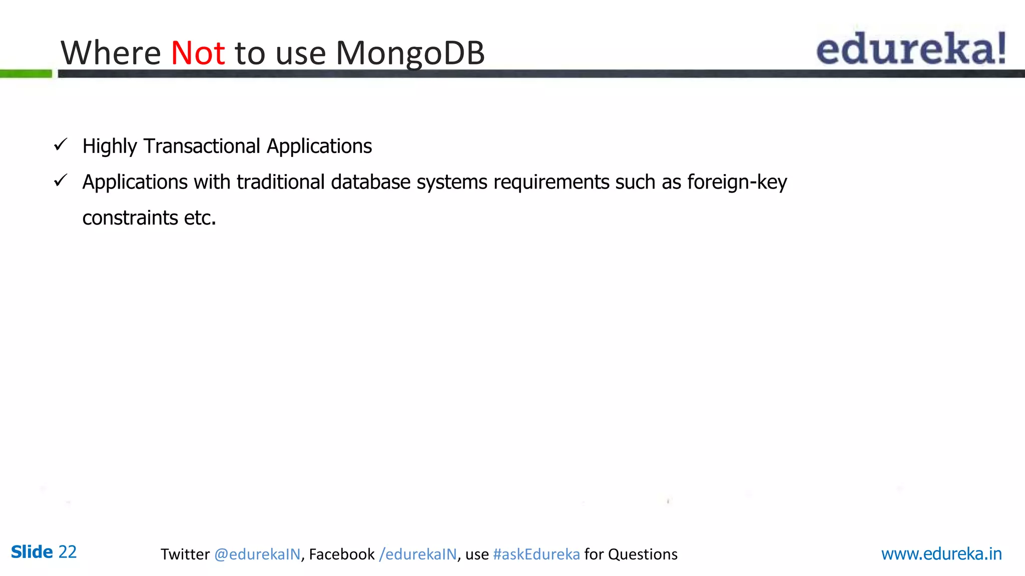 Slide 22 Twitter @edurekaIN, Facebook /edurekaIN, use #askEdureka for Questions www.edureka.in
 Highly Transactional Applications
 Applications with traditional database systems requirements such as foreign-key
constraints etc.
Where Not to use MongoDB
 