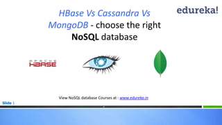 Slide 1
HBase Vs Cassandra Vs
MongoDB - choose the right
NoSQL database
View NoSQL database Courses at : www.edureka.in
*
 