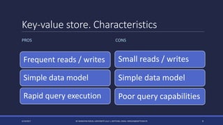 Key-value store. Characteristics
PROS
Frequent reads / writes
Simple data model
Rapid query execution
CONS
4/14/2017 BY MARKIYAN RIZUN, UNIVERSITÉ LILLE 1, SOFTEAM, EMAIL: MRIZUN@SOFTEAM.FR 9
Small reads / writes
Simple data model
Poor query capabilities
 