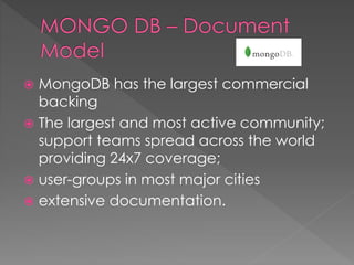  MongoDB has the largest commercial
backing
 The largest and most active community;
support teams spread across the world
providing 24x7 coverage;
 user-groups in most major cities
 extensive documentation.
 