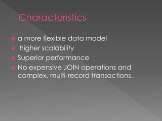  a more flexible data model
 higher scalability
 Superior performance
 No expensive JOIN operations and
complex, multi-record transactions.
 