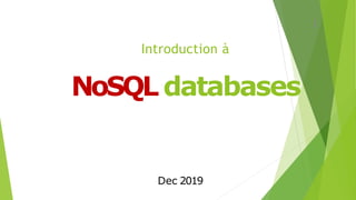 Introduction à
NoSQL databases
Dec 2019
1
 