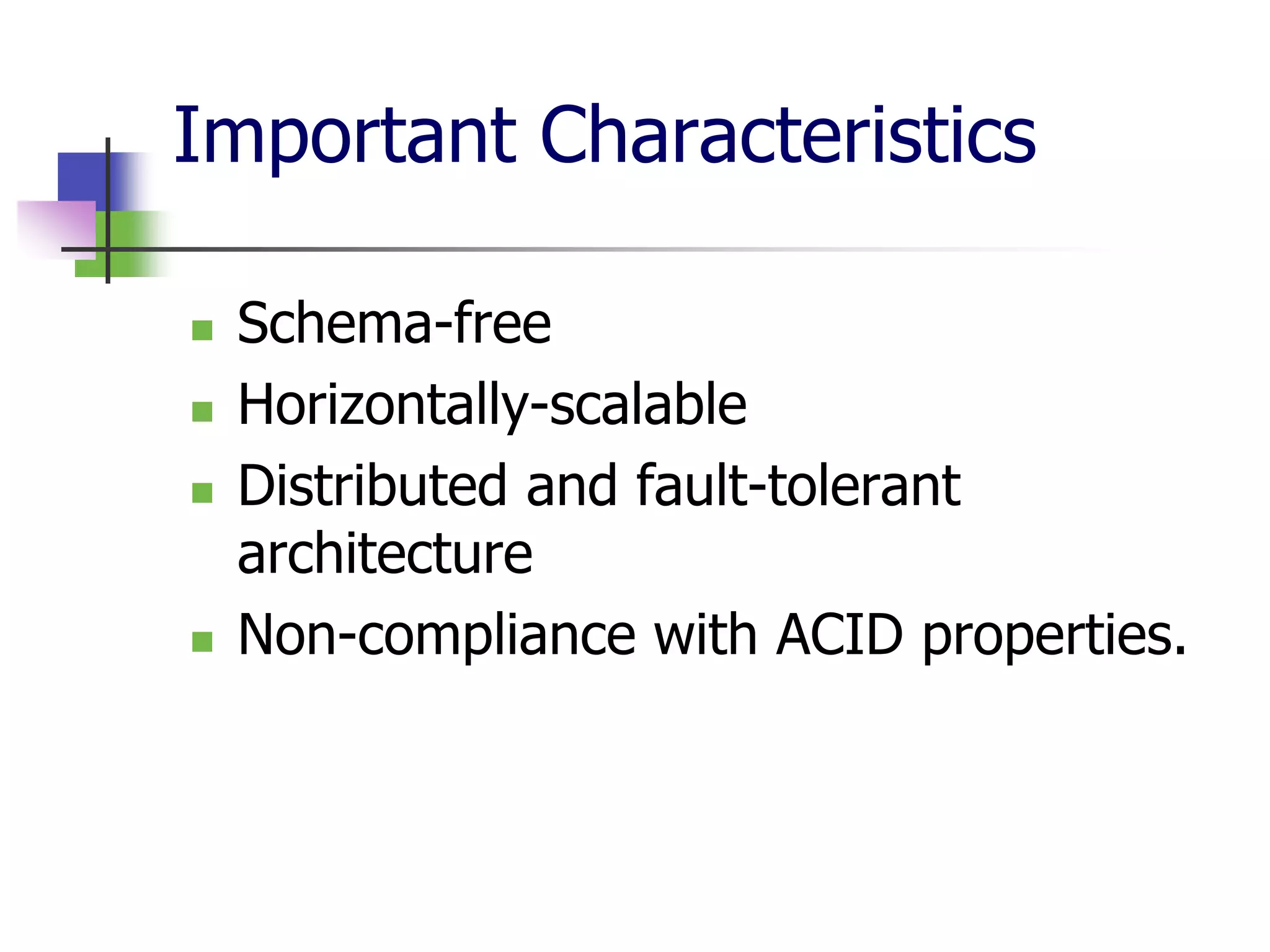 Important Characteristics

   Schema-free
   Horizontally-scalable
   Distributed and fault-tolerant
    architecture
   Non-compliance with ACID properties.
 