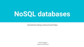 NoSQL databases
Sometimes being unstructured helps
Amrit Sanjeev
Organizer @ Blrdroid
 