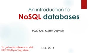 An introduction to
NoSQL databases
POOYAN MEHRPARVAR
DEC 2014To get more references visit:
http://bit.ly/nosql_srbiau
1
 