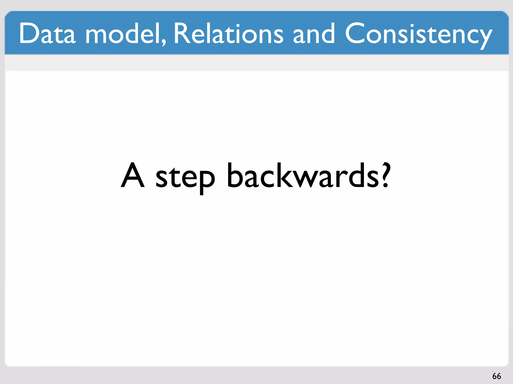 Data model, Relations and Consistency



       A step backwards?




                                    66
 