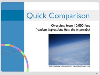 Quick Comparison
            Overview from 10,000 feet
  (random impressions from the interwebs)




           http://www.ﬂickr.com/photos/42433826@N00/4914337851




                                                                 6
 