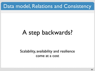 Data model, Relations and Consistency



        A step backwards?

       Scalability, availability and resilience
                   come at a cost


                                                  66
 
