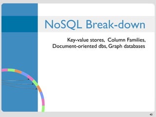 NoSQL Break-down
      Key-value stores, Column Families,
 Document-oriented dbs, Graph databases




                                           40
 